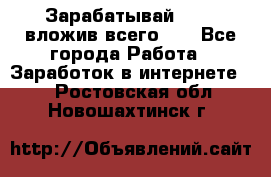 Зарабатывай 1000$ вложив всего 1$ - Все города Работа » Заработок в интернете   . Ростовская обл.,Новошахтинск г.